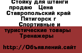 Стойку для штанги продаю › Цена ­ 500 - Ставропольский край, Пятигорск г. Спортивные и туристические товары » Тренажеры   